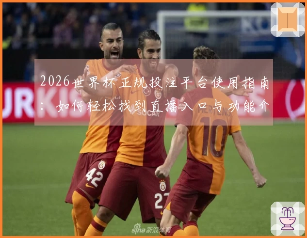 2026世界杯正规投注平台使用指南：如何轻松找到直播入口与功能介绍