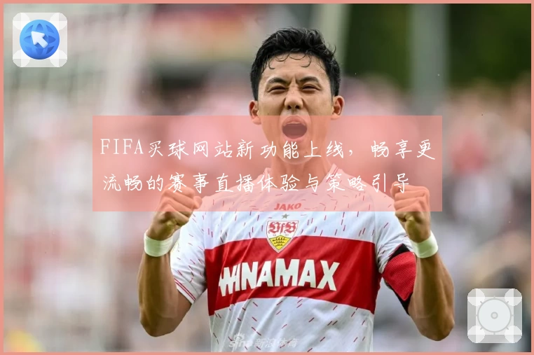 FIFA买球网站新功能上线，畅享更流畅的赛事直播体验与策略引导