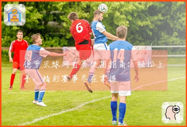 德甲买球网首页使用指南：轻松上手，精彩赛事尽在掌握