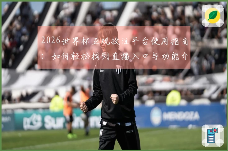 2026世界杯正规投注平台使用指南：如何轻松找到直播入口与功能介绍